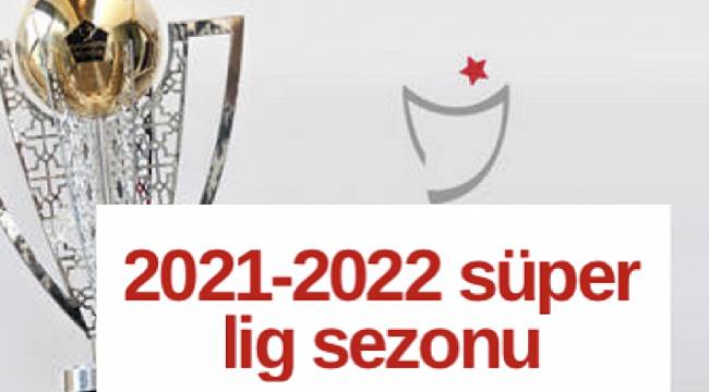 2021-2022 Süper Lig Sezonu 13 Ağustos’ta Başlayacak 